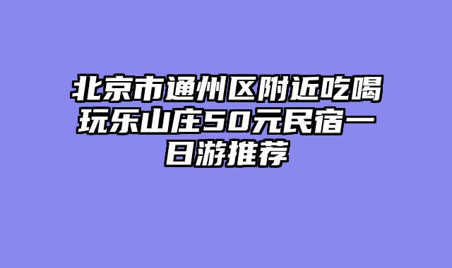 北京市通州区附近吃喝玩乐山庄50元民宿一日游推荐