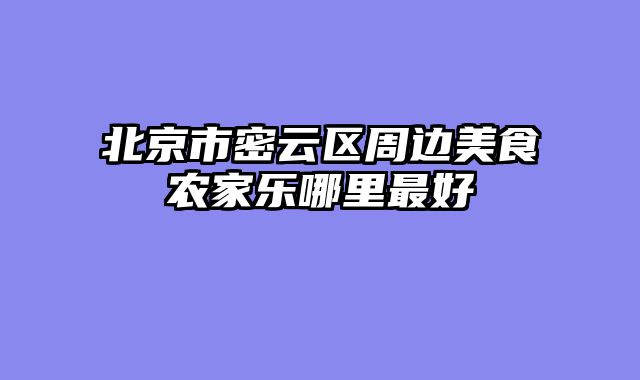 北京市密云区周边美食农家乐哪里最好