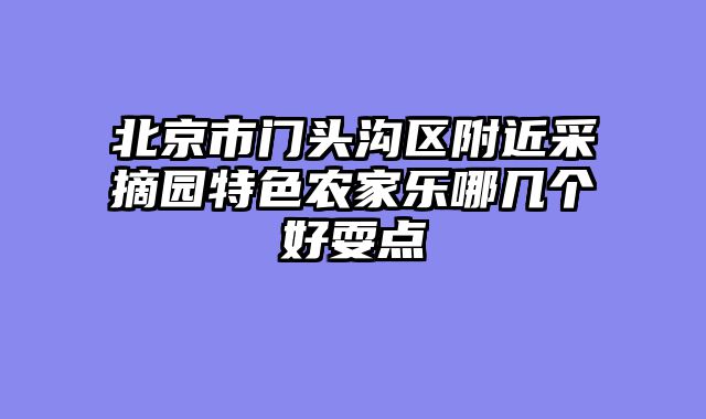北京市门头沟区附近采摘园特色农家乐哪几个好耍点