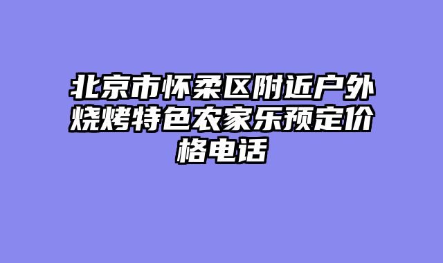 北京市怀柔区附近户外烧烤特色农家乐预定价格电话