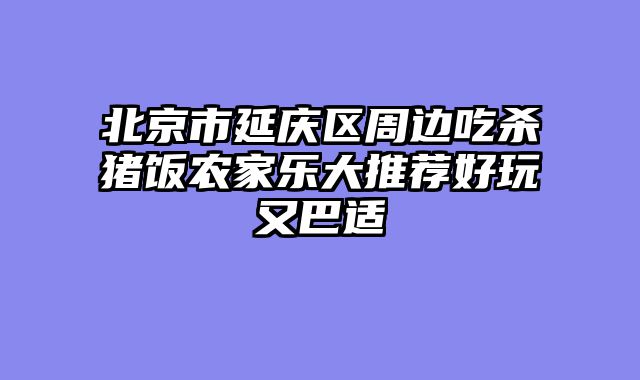 北京市延庆区周边吃杀猪饭农家乐大推荐好玩又巴适