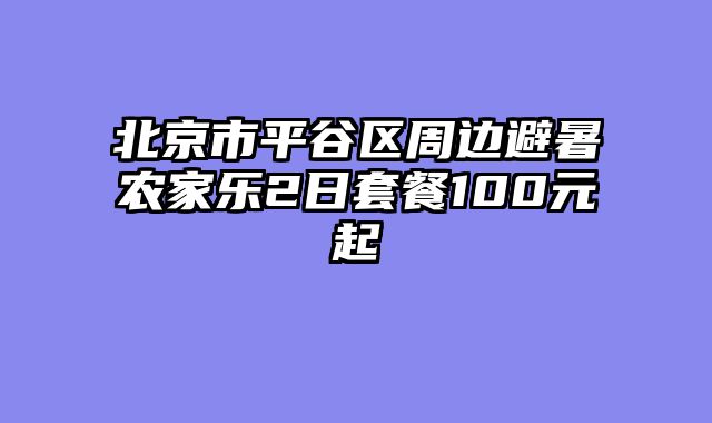 北京市平谷区周边避暑农家乐2日套餐100元起