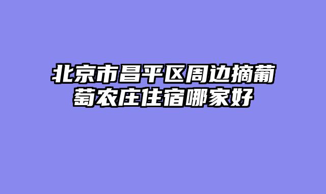 北京市昌平区周边摘葡萄农庄住宿哪家好