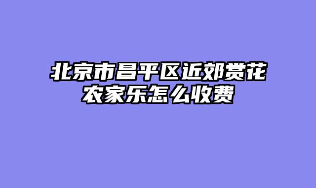 北京市昌平区近郊赏花农家乐怎么收费