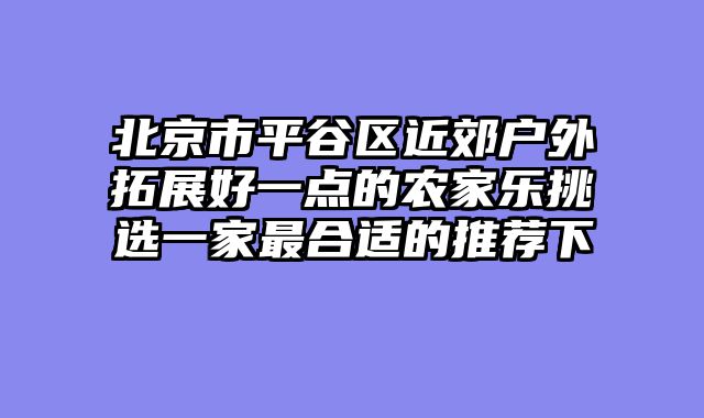 北京市平谷区近郊户外拓展好一点的农家乐挑选一家最合适的推荐下