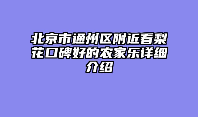 北京市通州区附近看梨花口碑好的农家乐详细介绍