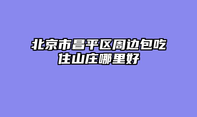 北京市昌平区周边包吃住山庄哪里好