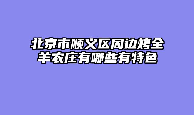 北京市顺义区周边烤全羊农庄有哪些有特色