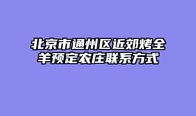 北京市通州区近郊烤全羊预定农庄联系方式