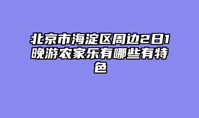 北京市海淀区周边2日1晚游农家乐有哪些有特色