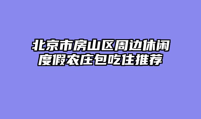 北京市房山区周边休闲度假农庄包吃住推荐