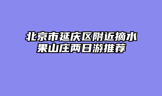 北京市延庆区附近摘水果山庄两日游推荐