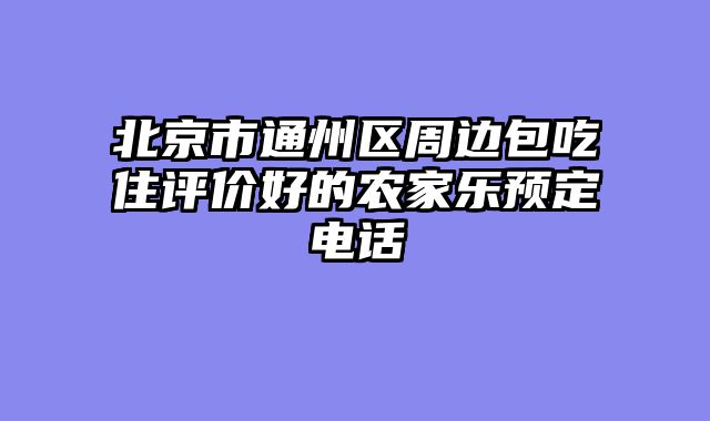 北京市通州区周边包吃住评价好的农家乐预定电话