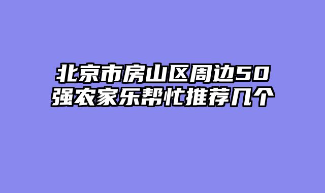 北京市房山区周边50强农家乐帮忙推荐几个