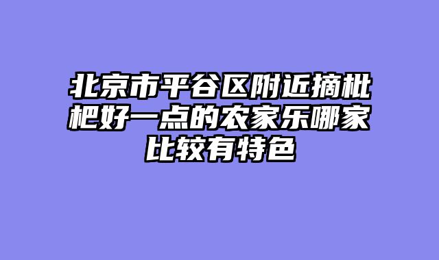 北京市平谷区附近摘枇杷好一点的农家乐哪家比较有特色
