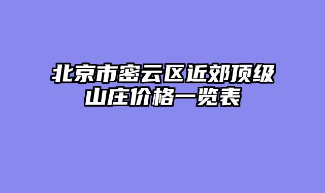 北京市密云区近郊顶级山庄价格一览表