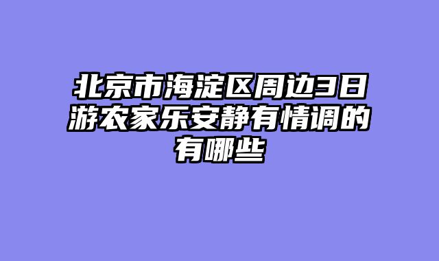 北京市海淀区周边3日游农家乐安静有情调的有哪些