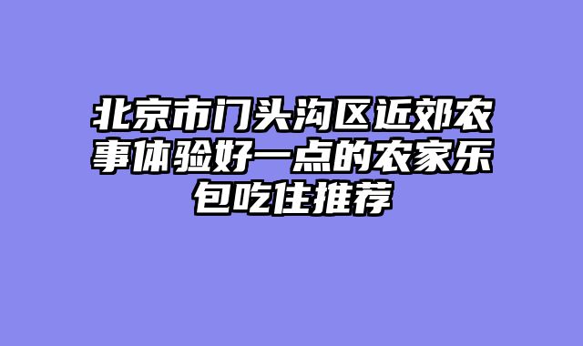 北京市门头沟区近郊农事体验好一点的农家乐包吃住推荐