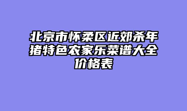 北京市怀柔区近郊杀年猪特色农家乐菜谱大全价格表