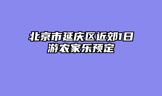北京市延庆区近郊1日游农家乐预定