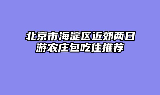 北京市海淀区近郊两日游农庄包吃住推荐