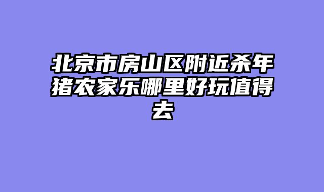 北京市房山区附近杀年猪农家乐哪里好玩值得去