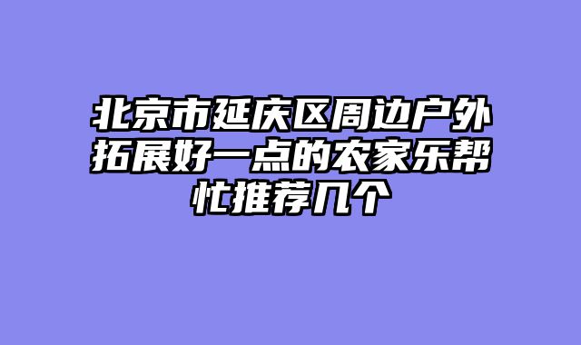 北京市延庆区周边户外拓展好一点的农家乐帮忙推荐几个