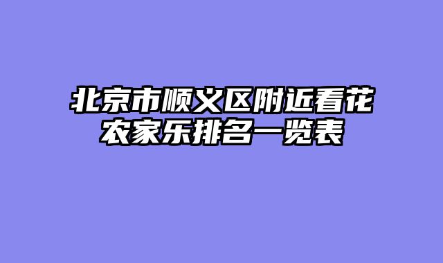 北京市顺义区附近看花农家乐排名一览表
