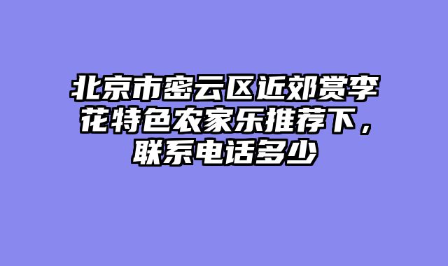 北京市密云区近郊赏李花特色农家乐推荐下,联系电话多少