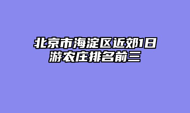 北京市海淀区近郊1日游农庄排名前三