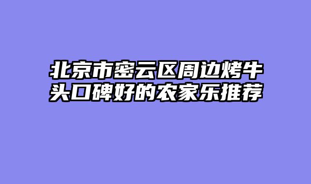 北京市密云区周边烤牛头口碑好的农家乐推荐