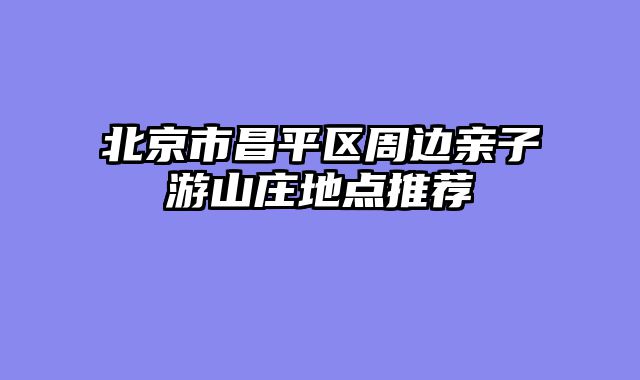 北京市昌平区周边亲子游山庄地点推荐