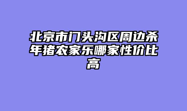 北京市门头沟区周边杀年猪农家乐哪家性价比高
