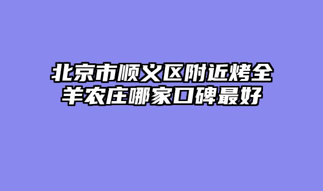 北京市顺义区附近烤全羊农庄哪家口碑最好