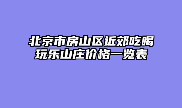 北京市房山区近郊吃喝玩乐山庄价格一览表