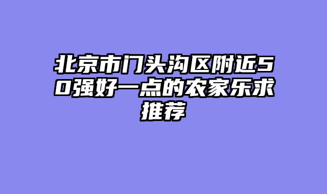 北京市门头沟区附近50强好一点的农家乐求推荐