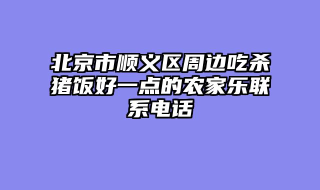 北京市顺义区周边吃杀猪饭好一点的农家乐联系电话