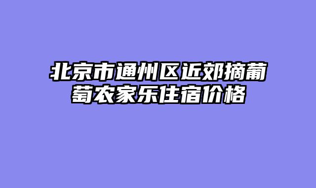 北京市通州区近郊摘葡萄农家乐住宿价格