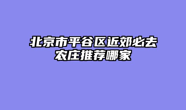 北京市平谷区近郊必去农庄推荐哪家