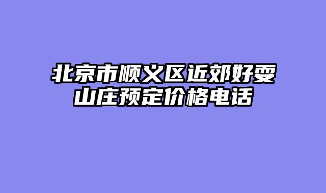北京市顺义区近郊好耍山庄预定价格电话
