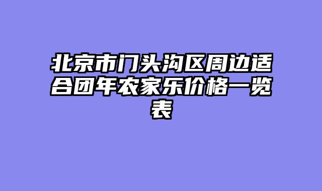 北京市门头沟区周边适合团年农家乐价格一览表