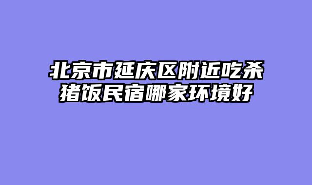 北京市延庆区附近吃杀猪饭民宿哪家环境好