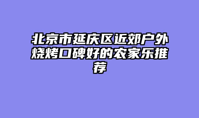 北京市延庆区近郊户外烧烤口碑好的农家乐推荐