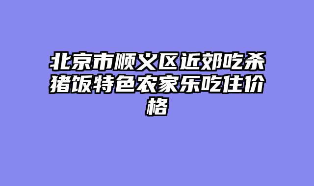 北京市顺义区近郊吃杀猪饭特色农家乐吃住价格