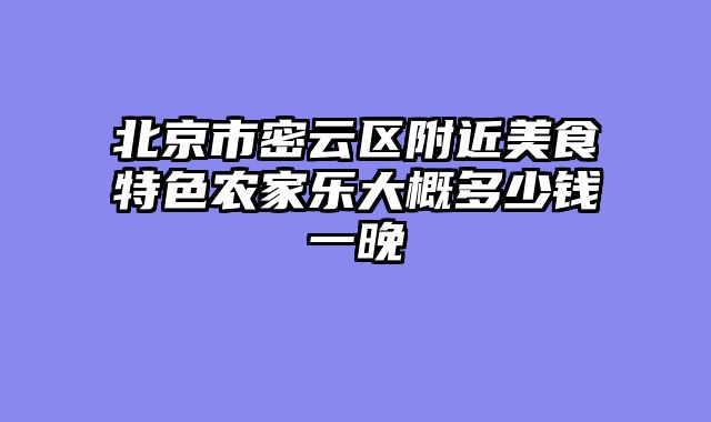 北京市密云区附近美食特色农家乐大概多少钱一晚