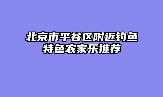 北京市平谷区附近钓鱼特色农家乐推荐