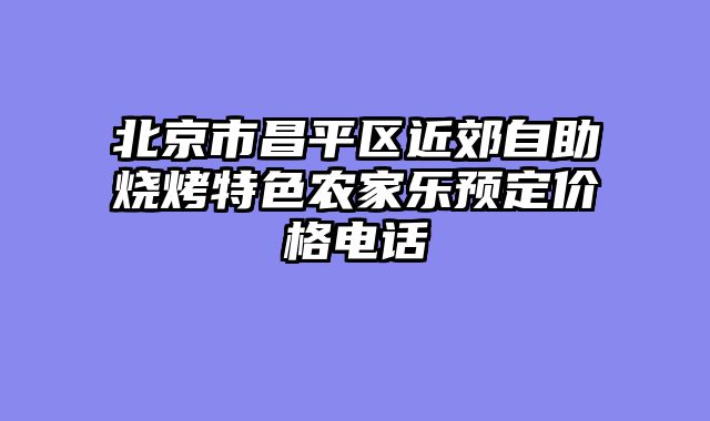 北京市昌平区近郊自助烧烤特色农家乐预定价格电话