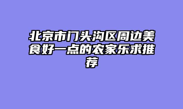 北京市门头沟区周边美食好一点的农家乐求推荐