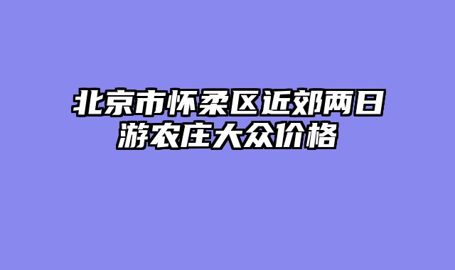 北京市怀柔区近郊两日游农庄大众价格