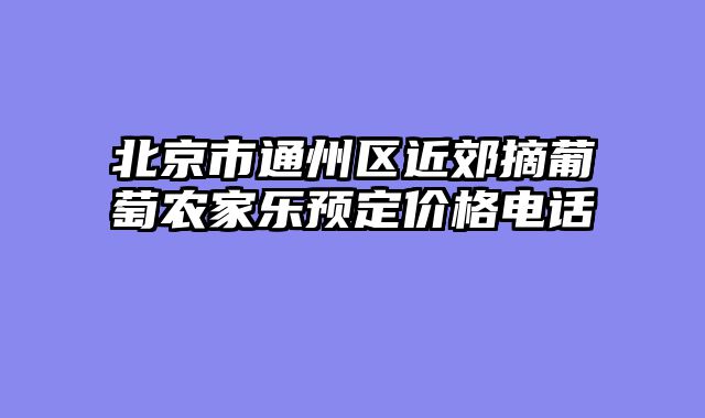 北京市通州区近郊摘葡萄农家乐预定价格电话